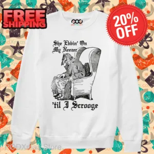 She Ebbin' On My Neezer 'Til I Scrooge Shirt