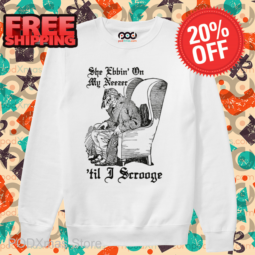She Ebbin' On My Neezer 'Til I Scrooge Shirt