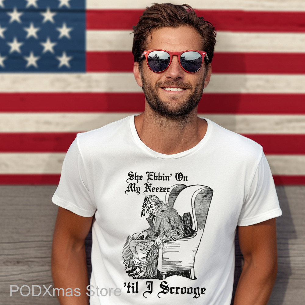 She Ebbin' On My Neezer 'Til I Scrooge Shirt