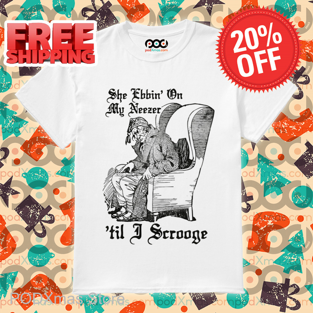 She Ebbin' On My Neezer 'Til I Scrooge Shirt