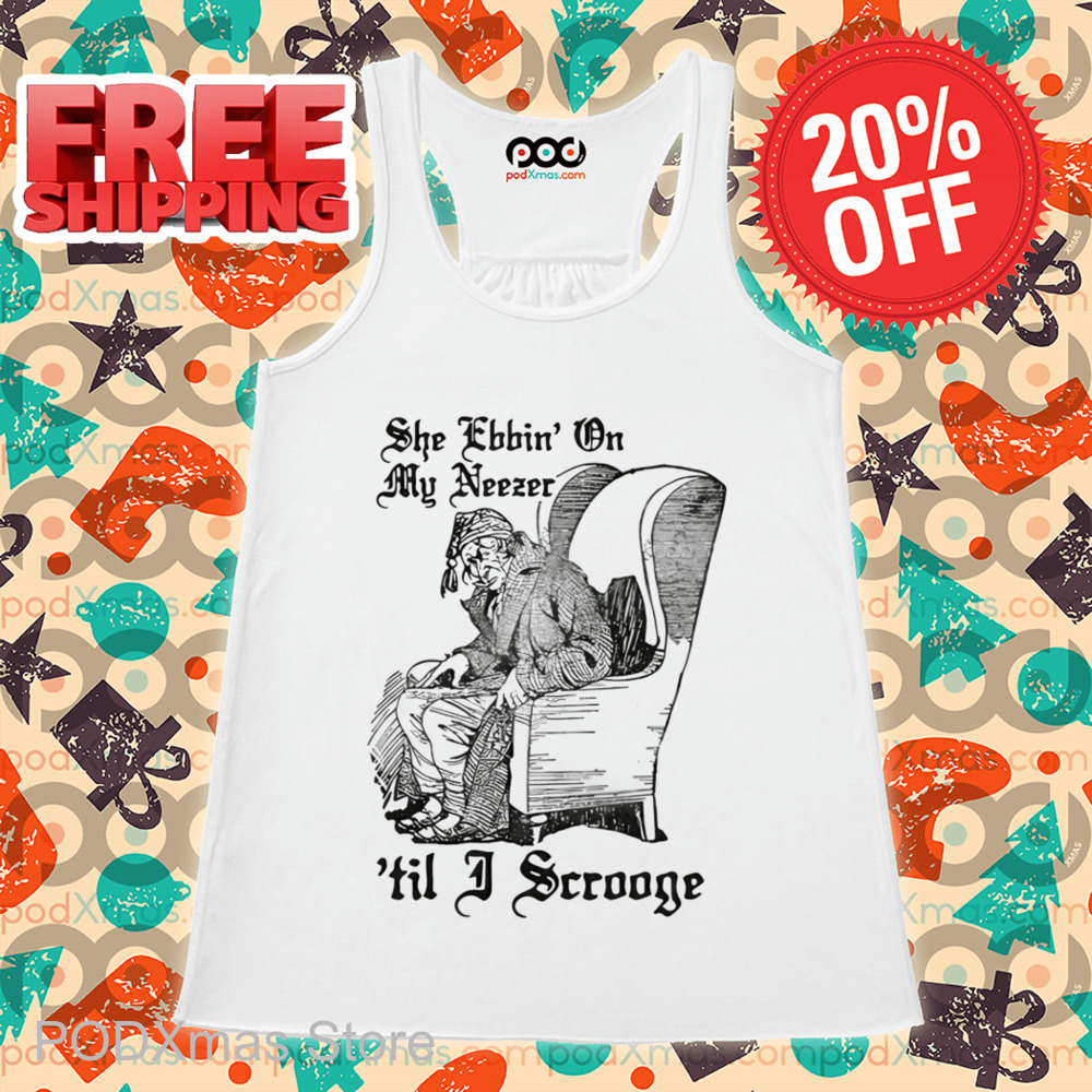 She Ebbin' On My Neezer 'Til I Scrooge Shirt