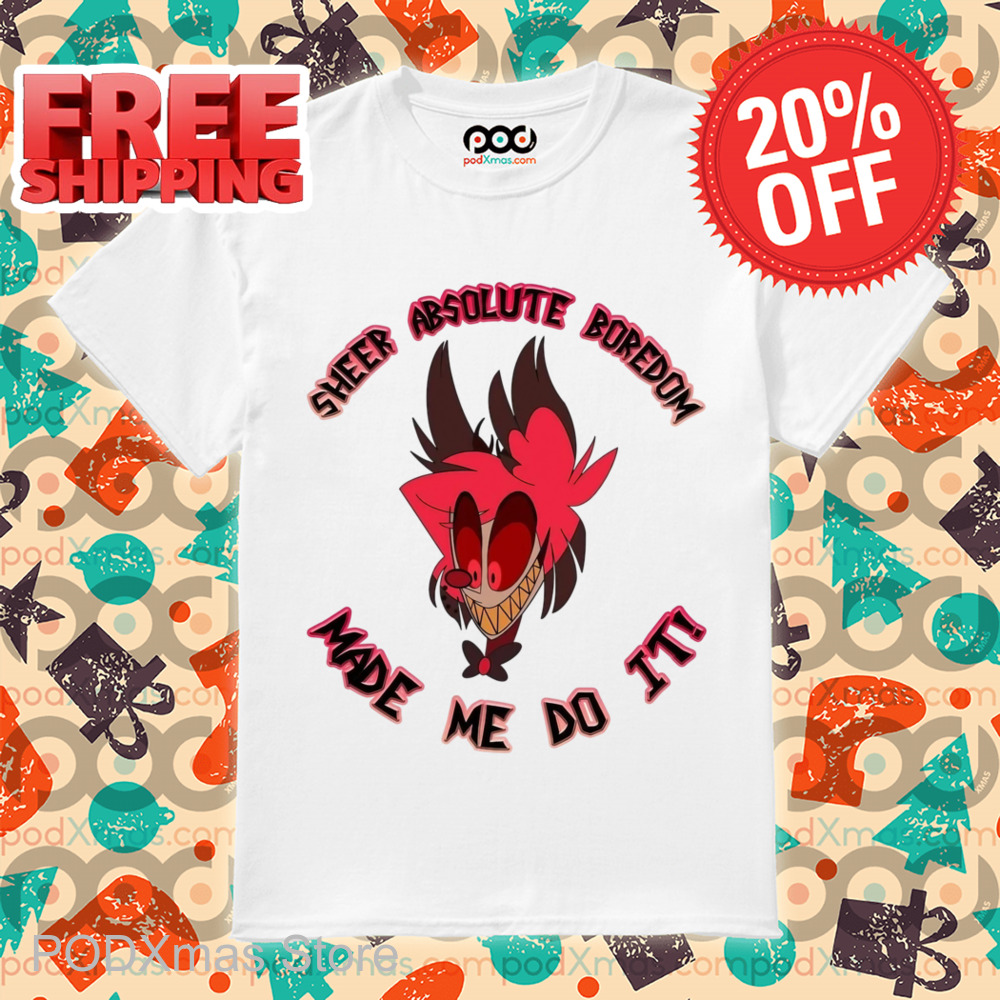 Sheer Absolute Boredom Made Me Do It Shirt