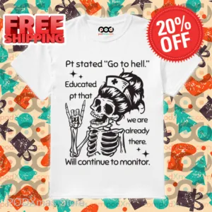 Skeleton Nurse Pt Stated Go To Hell Educated Pt That We Are Already There Shirt