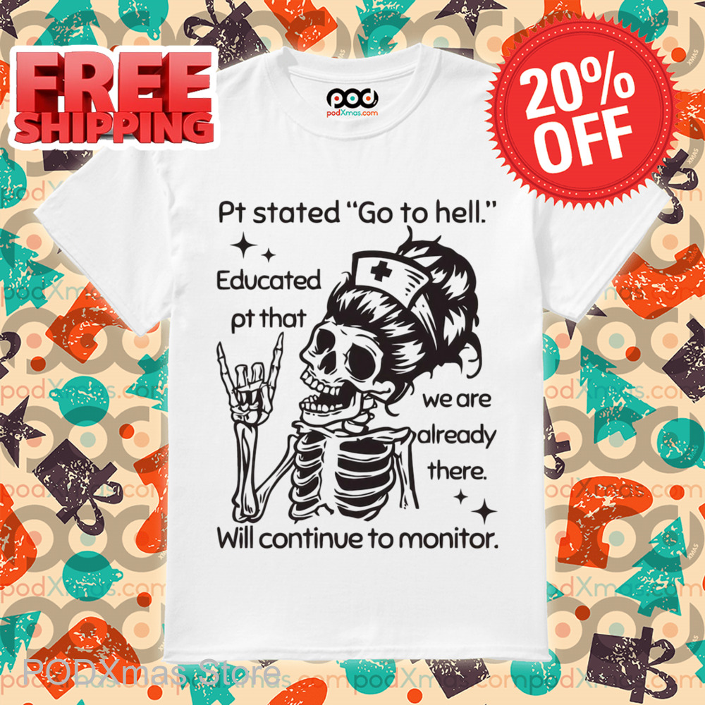 Skeleton Nurse Pt Stated Go To Hell Educated Pt That We Are Already There Shirt