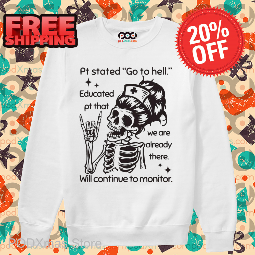Skeleton Nurse Pt Stated Go To Hell Educated Pt That We Are Already There Shirt