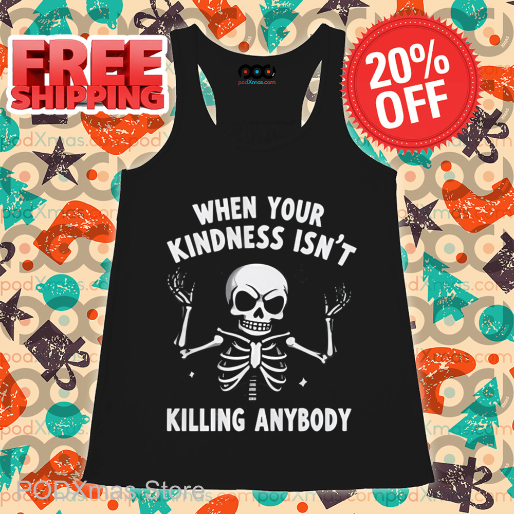 Skeleton When Your Kindness Isn't Killing Anybody Shirt