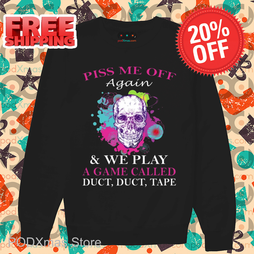 Skull Colorful Piss Me Off Again And We Play A Game Called Duct Duct Tape Shirt