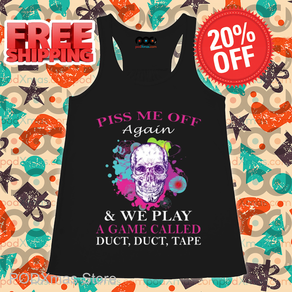 Skull Colorful Piss Me Off Again And We Play A Game Called Duct Duct Tape Shirt
