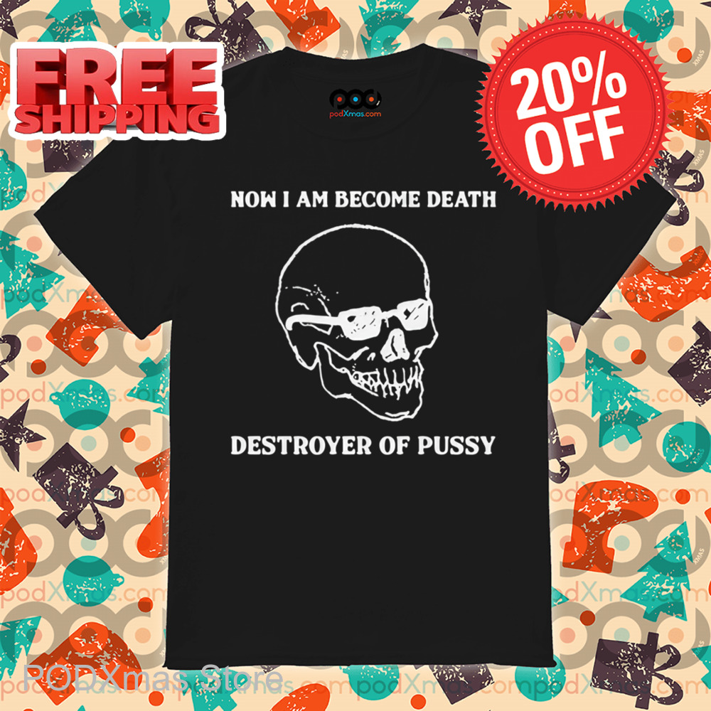 Skull Now I Am Become Death, Destroyer Of Pussy Shirt