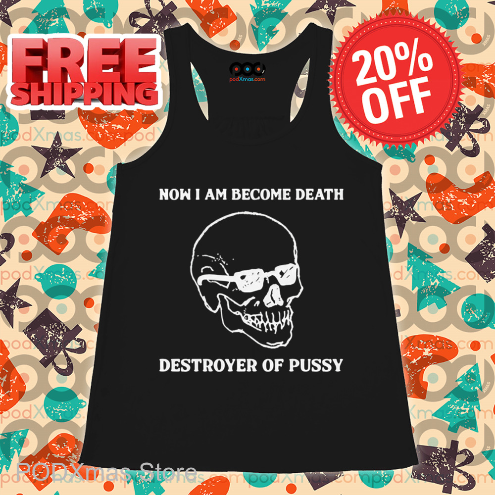 Skull Now I Am Become Death, Destroyer Of Pussy Shirt