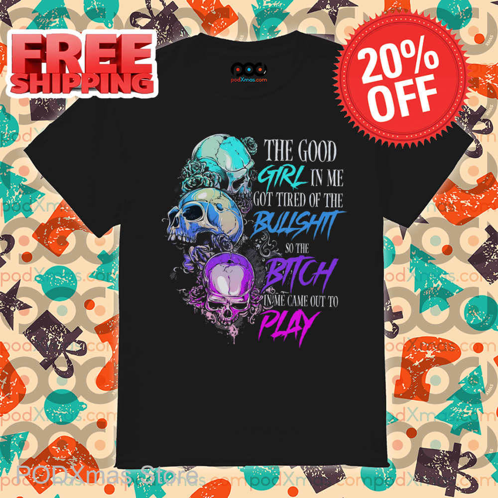 Skulls The Good Girl In Me Got Tired Of The Bullshit Shirt