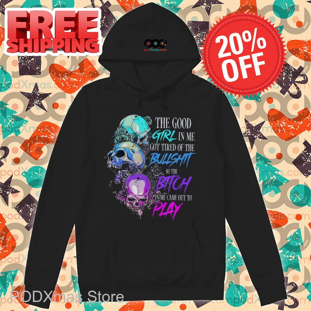 Skulls The Good Girl In Me Got Tired Of The Bullshit Shirt