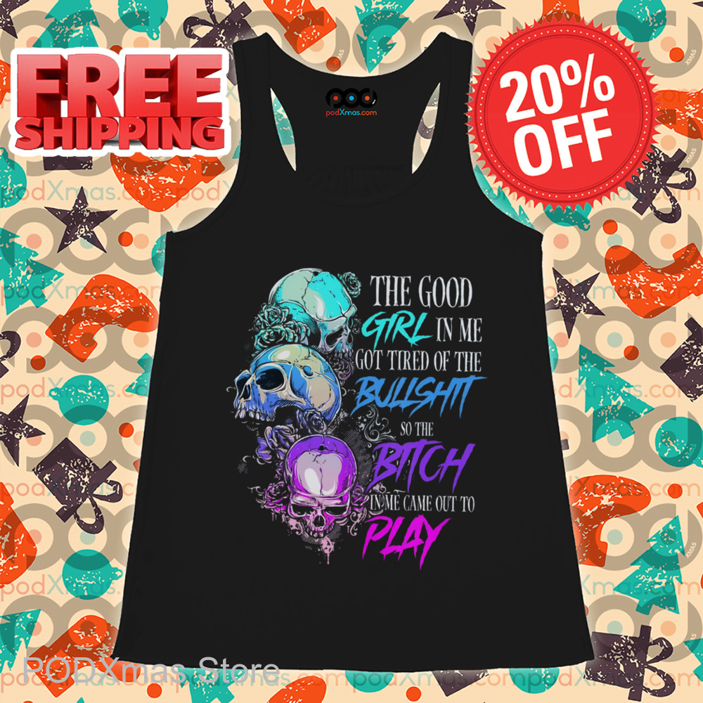 Skulls The Good Girl In Me Got Tired Of The Bullshit Shirt