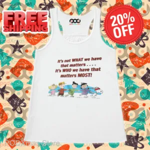 Snoopy It's Not What We Have That Matters It's Who We Have That Matters Most Shirt