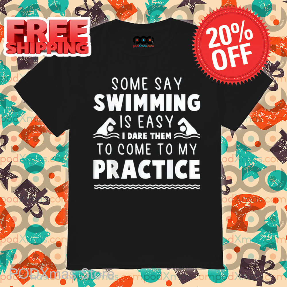 Some Say Swimming Is Easy I Dare Them To Come To My Practice Shirt