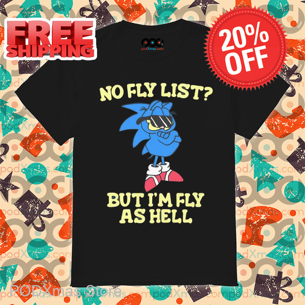 Sonic No Fly List But I'm Fly As Hell Shirt Sonic No Fly List But I'm Fly As Hell Shirt