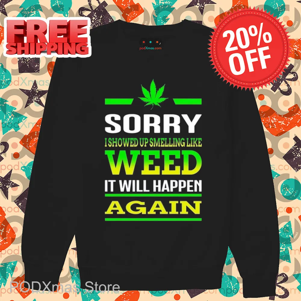 Sorry I Showed Up Smelling Like Weed It Will Happen Again Shirt