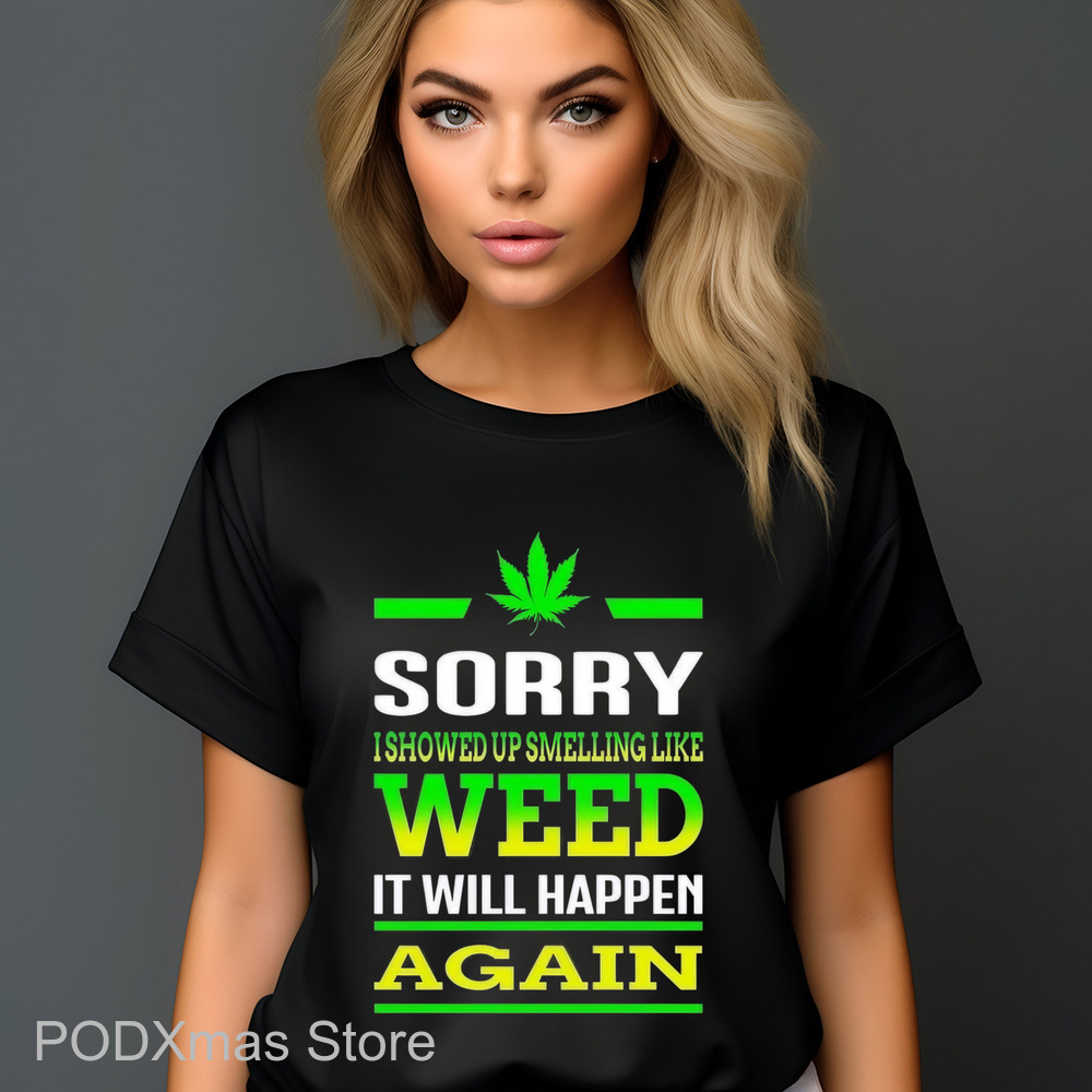 Sorry I Showed Up Smelling Like Weed It Will Happen Again Shirt