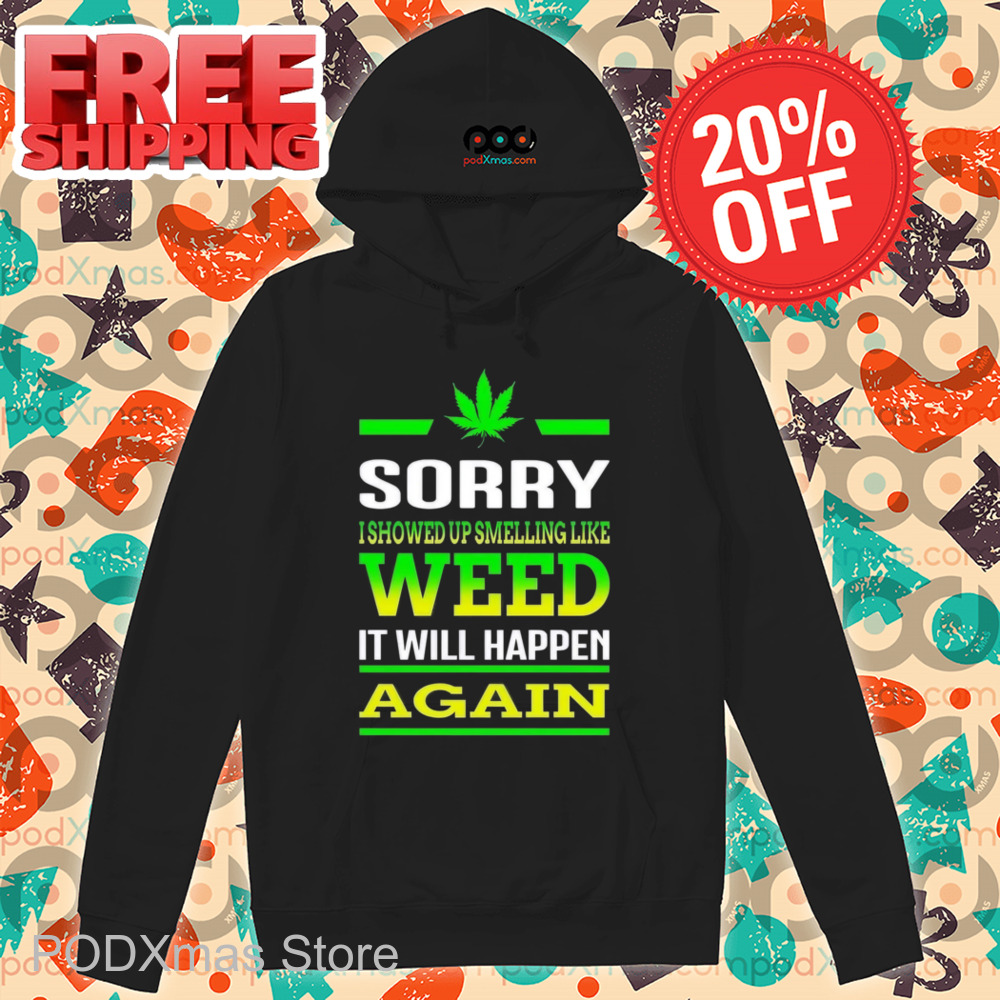 Sorry I Showed Up Smelling Like Weed It Will Happen Again Shirt