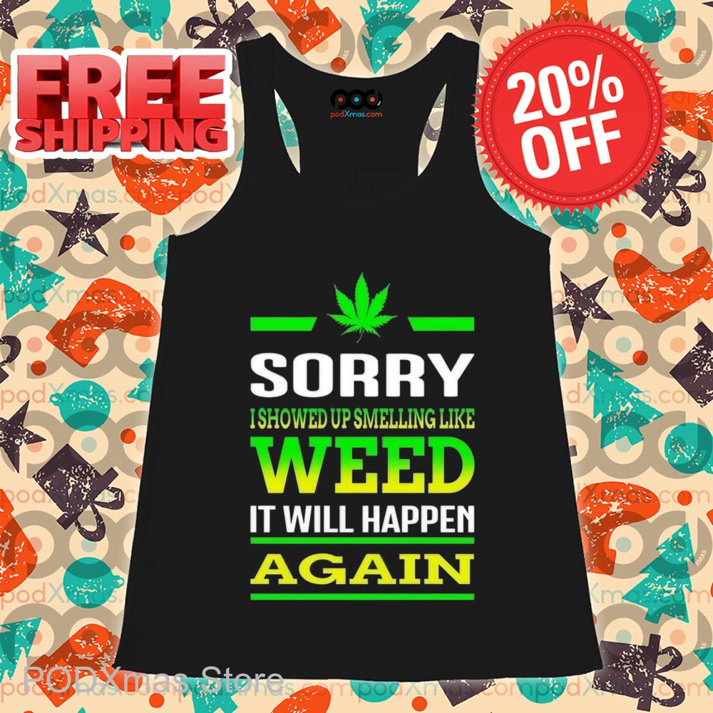 Sorry I Showed Up Smelling Like Weed It Will Happen Again Shirt