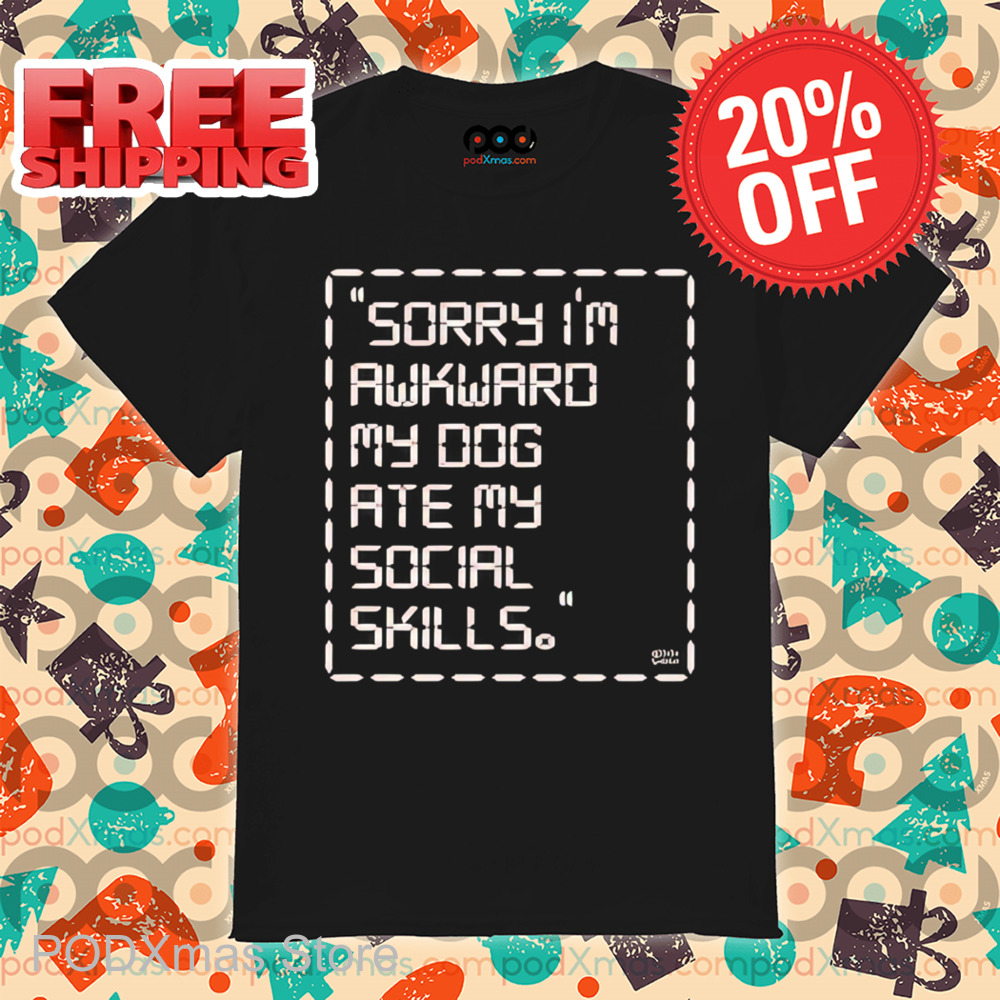 Sorry I'm Awkward My Dog Ate My Social Skills Shirt