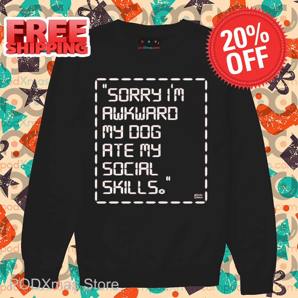 Sorry I'm Awkward My Dog Ate My Social Skills Shirt