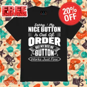 Sorry My Nice Button Is Out Of Order But My Bite Me Button Works Just Fine Shirt