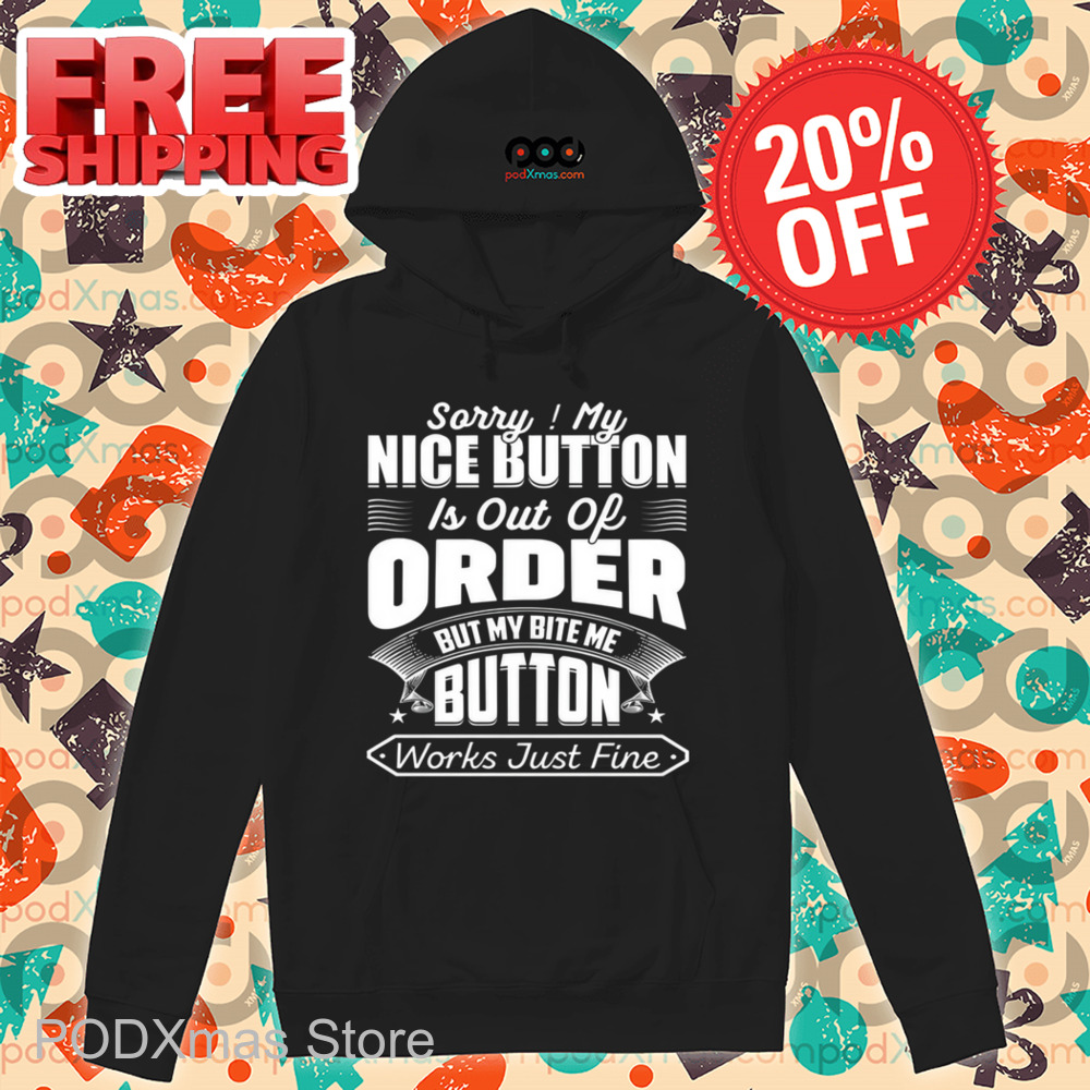 Sorry My Nice Button Is Out Of Order But My Bite Me Button Works Just Fine Shirt
