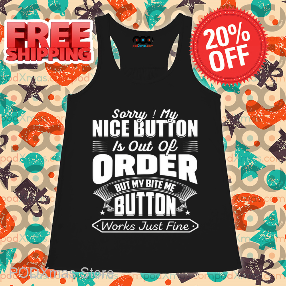 Sorry My Nice Button Is Out Of Order But My Bite Me Button Works Just Fine Shirt