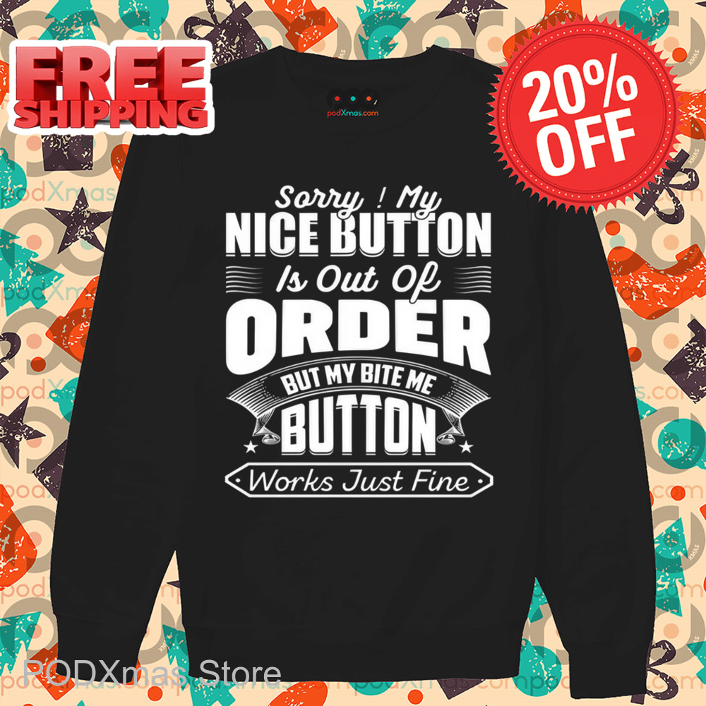 Sorry My Nice Button Is Out Of Order But My Bite Me Button Works Just Fine Shirt