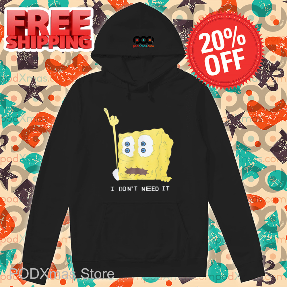 Spongebob I Don't Need It Shirt