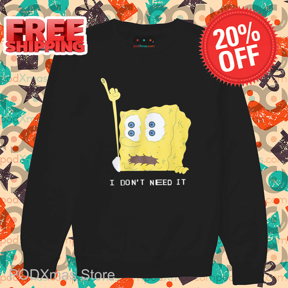 Spongebob I Don't Need It Shirt