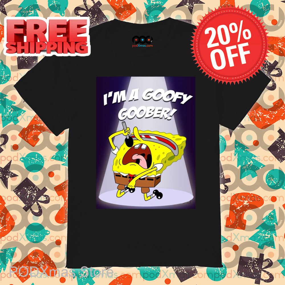 Spongebob Sing I'm A Goofy Goober Shirt