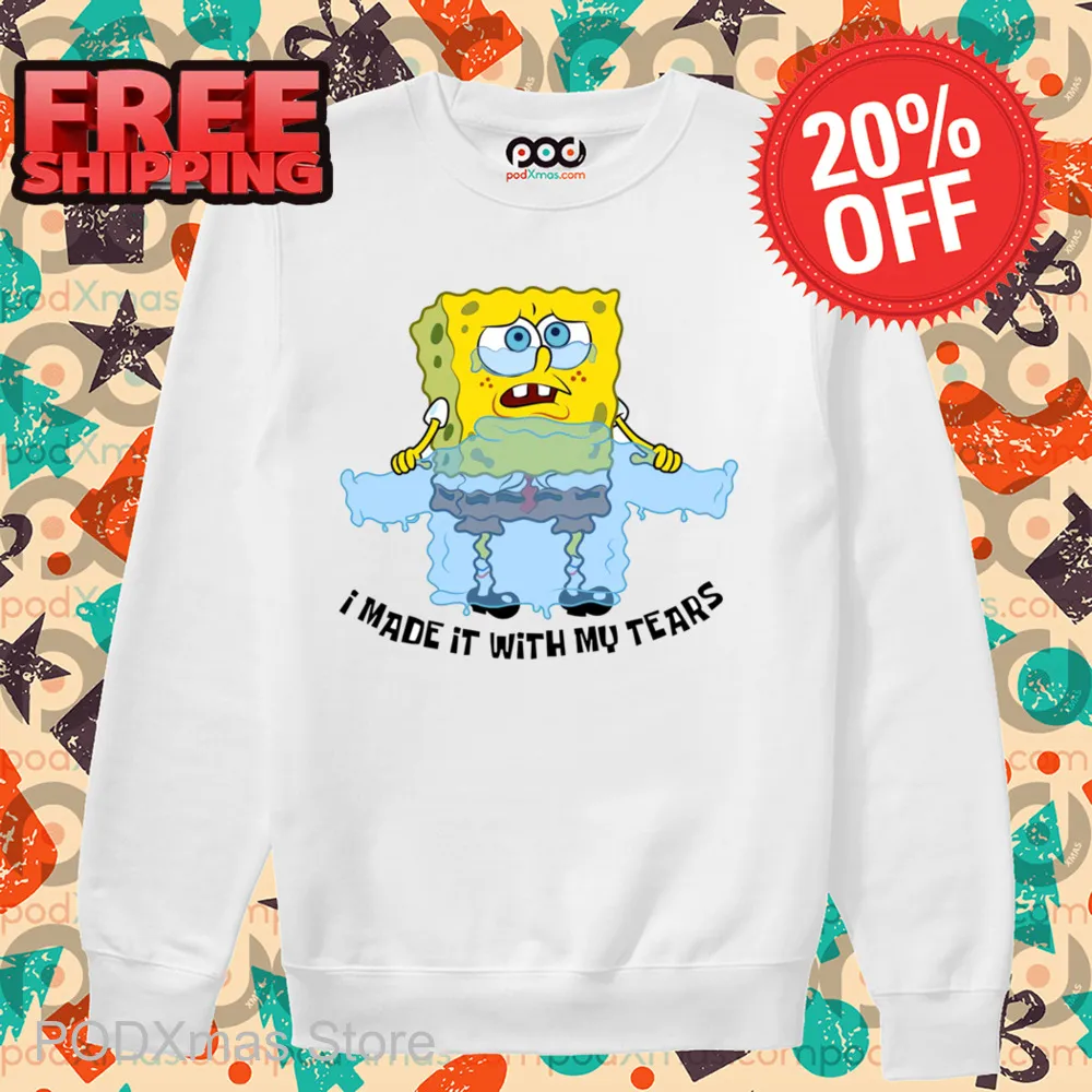Spongebob Tears Sweater I Made It With My Tears Shirt
