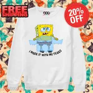 Spongebob Tears Sweater I Made It With My Tears Shirt
