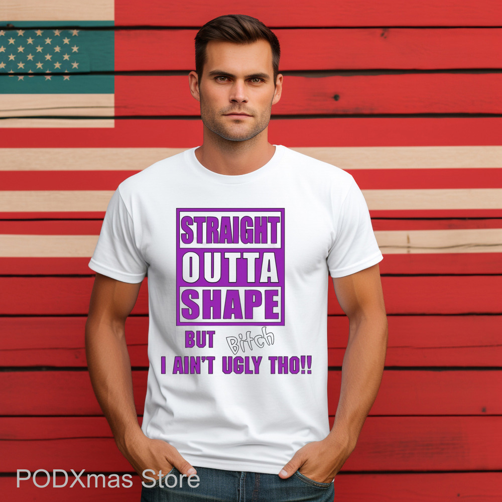 Straight Outta Shape But Bitch I Ain't Ugly Tho Shirt