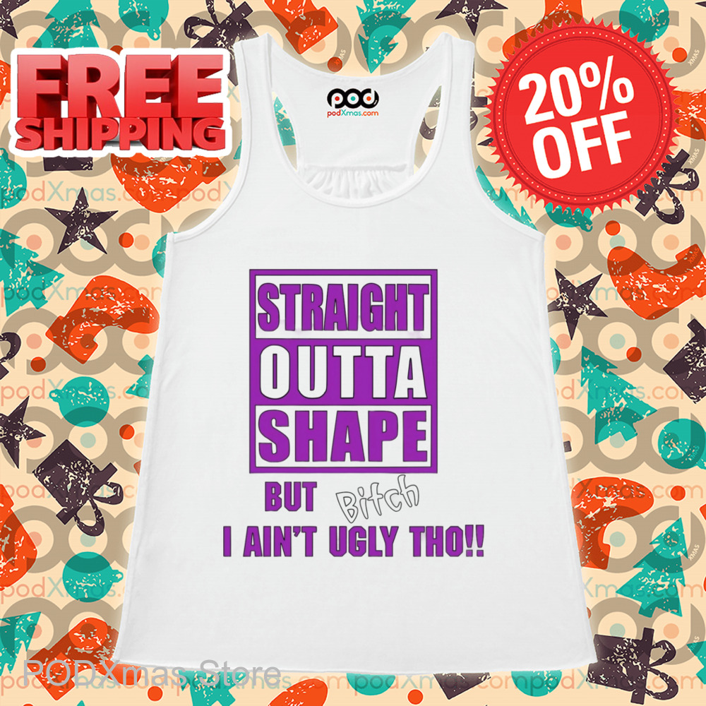 Straight Outta Shape But Bitch I Ain't Ugly Tho Shirt