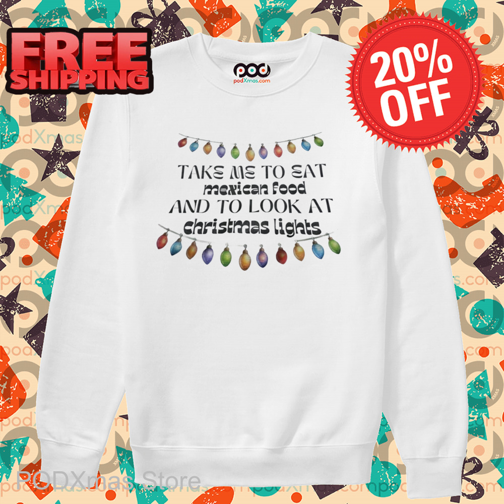 Take Me To Eat Mexican Food And To Look At Christmas Lights Shirt