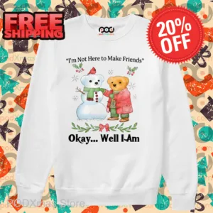 Teddy Bear Snowman I'm Not Here To Make Friends Okay Well I Am Shirt