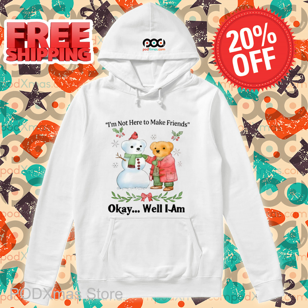 Teddy Bear Snowman I'm Not Here To Make Friends Okay Well I Am Shirt
