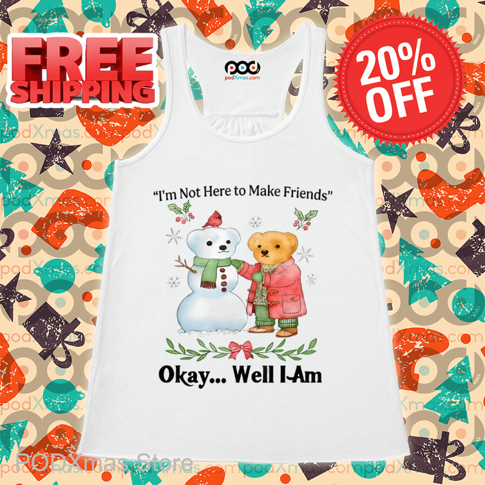 Teddy Bear Snowman I'm Not Here To Make Friends Okay Well I Am Shirt