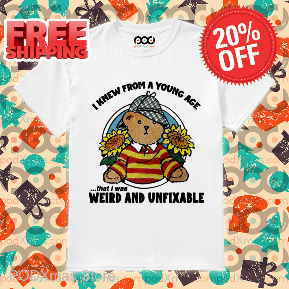 Teddy Bear Sunflower I Knew From A Young Age That I Was Weird And Unfixable Shirt