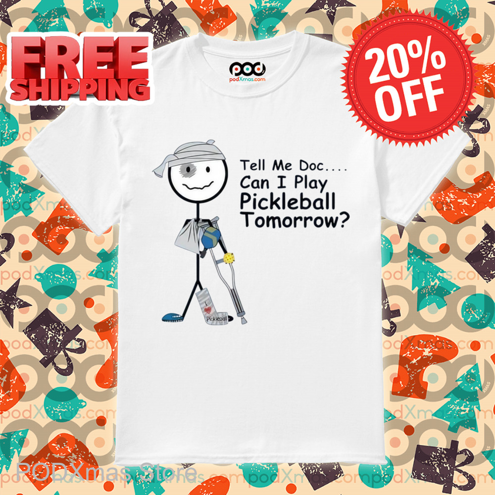 Tell Me Doc Can I Play Pickleball Tomorrow Shirt 6 Tell Me Doc Can I Play Pickleball Tomorrow Shirt