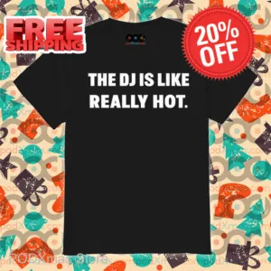 The DJ Is Like Really Hot Shirt