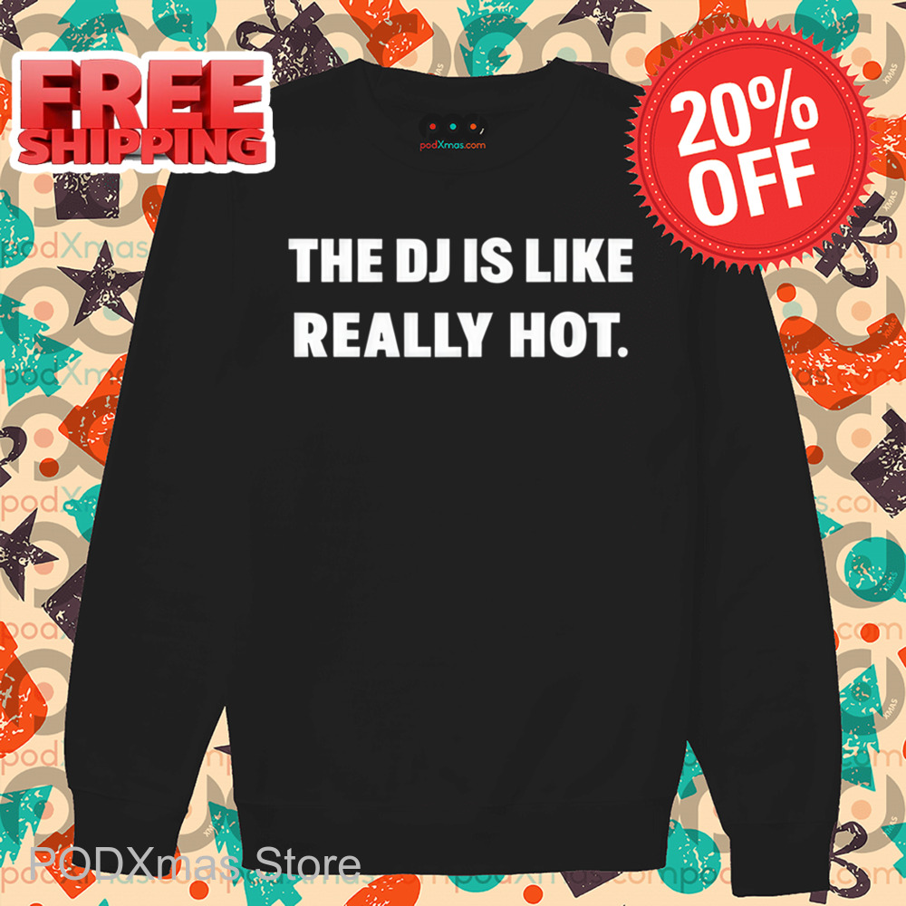 The DJ Is Like Really Hot Shirt