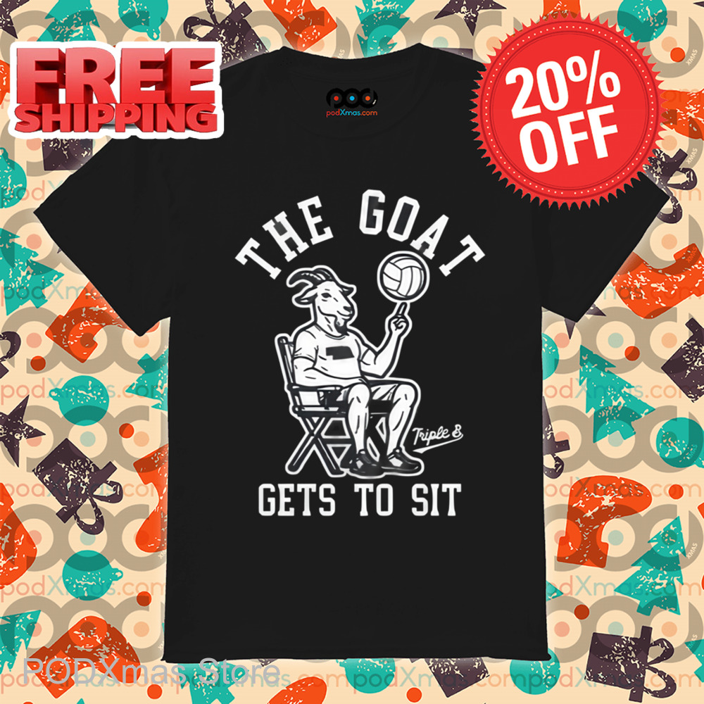The Goat Gets To Sit Shirt