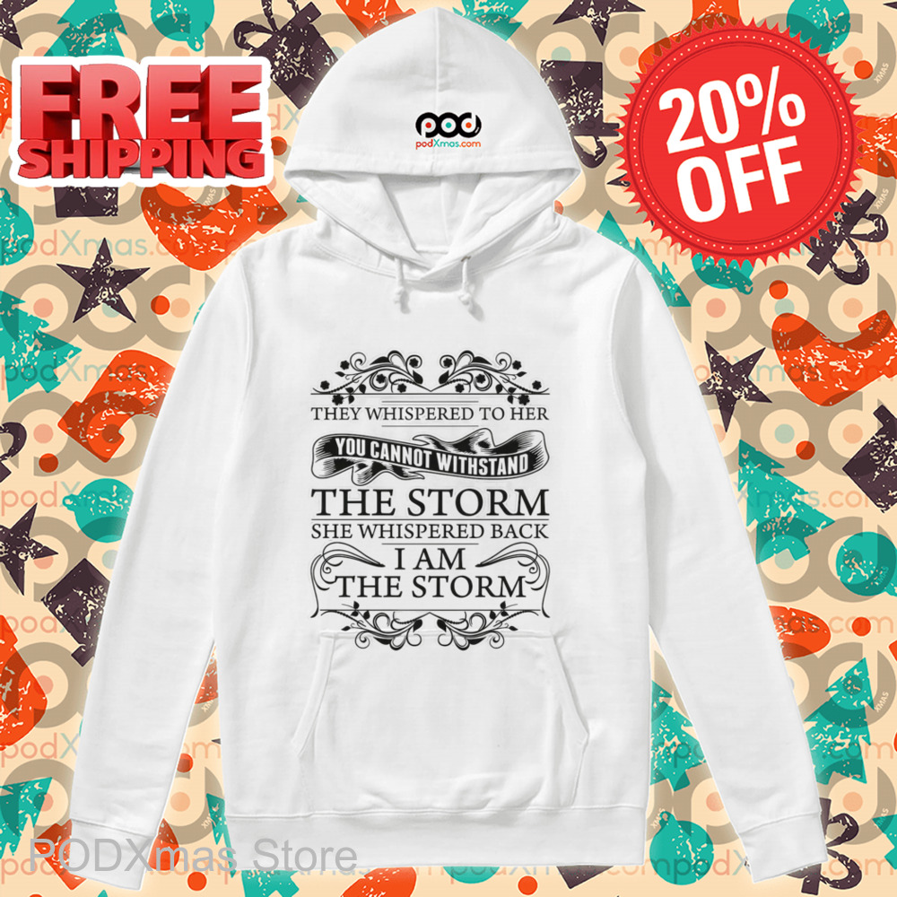 They Whispered To Her You Cannot Withstand The Storm She Whispered Back I Am The Storm Shirt