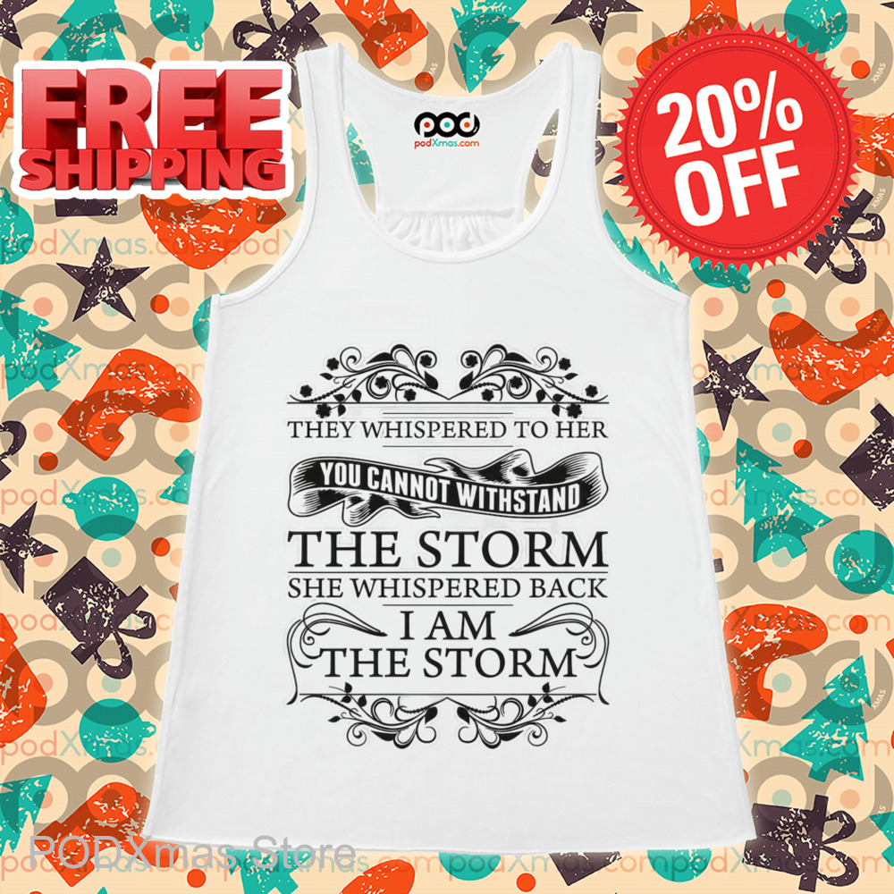 They Whispered To Her You Cannot Withstand The Storm She Whispered Back I Am The Storm Shirt