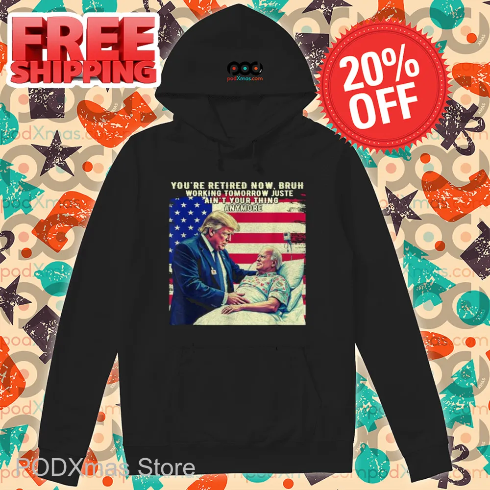 Trump You're Retired Now Bruh Working Tomorrow Just Ain't Your Thing Anymore Shirt
