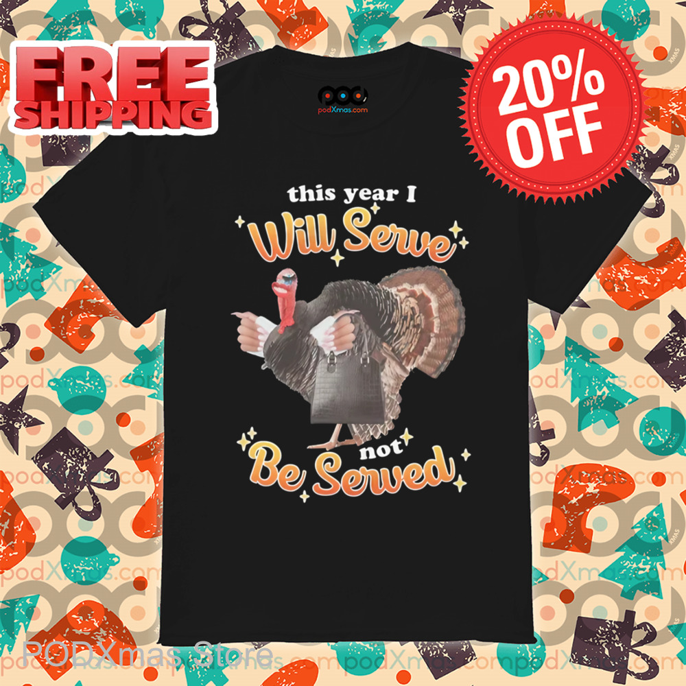 Turkey This Year I Will Serve Not Be Served Shirt